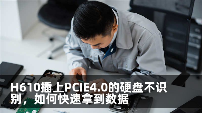 H610插上PCIE4.0的硬盘不识别，如何快速拿到数据