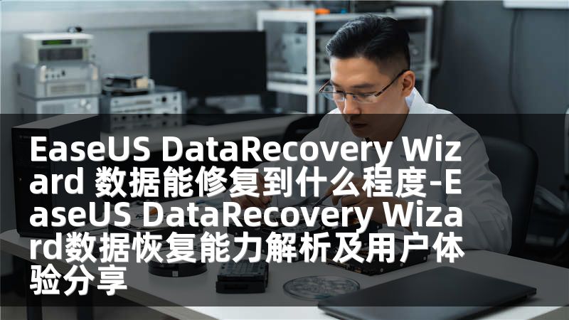 EaseUS DataRecovery Wizard 数据能修复到什么程度-EaseUS DataRecovery Wizard数据恢复能力解析及用户体验分享