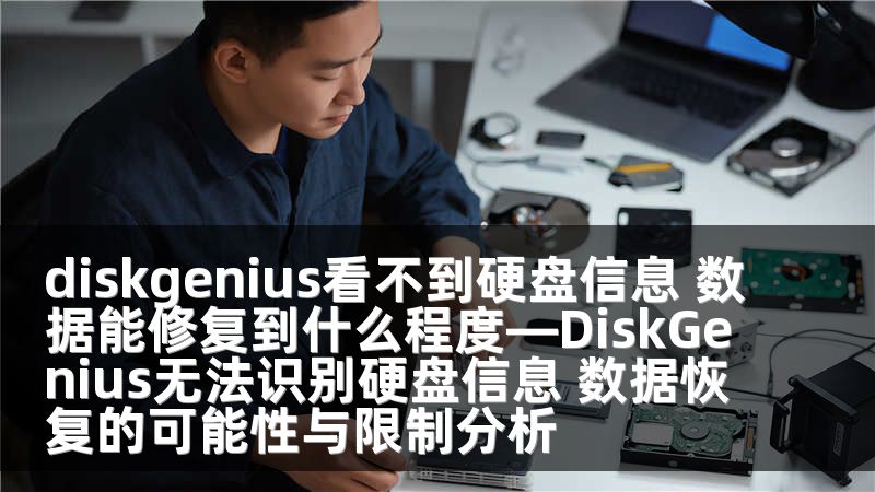 diskgenius看不到硬盘信息 数据能修复到什么程度—DiskGenius无法识别硬盘信息 数据恢复的可能性与限制分析