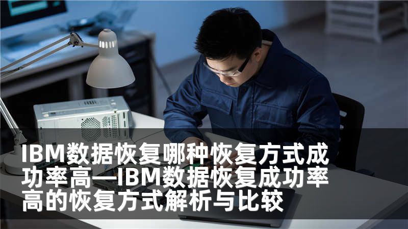 IBM数据恢复哪种恢复方式成功率高—IBM数据恢复成功率高的恢复方式解析与比较
