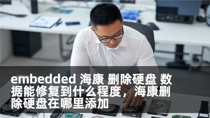 embedded 海康 删除硬盘 数据能修复到什么程度，海康删除硬盘在哪里添加