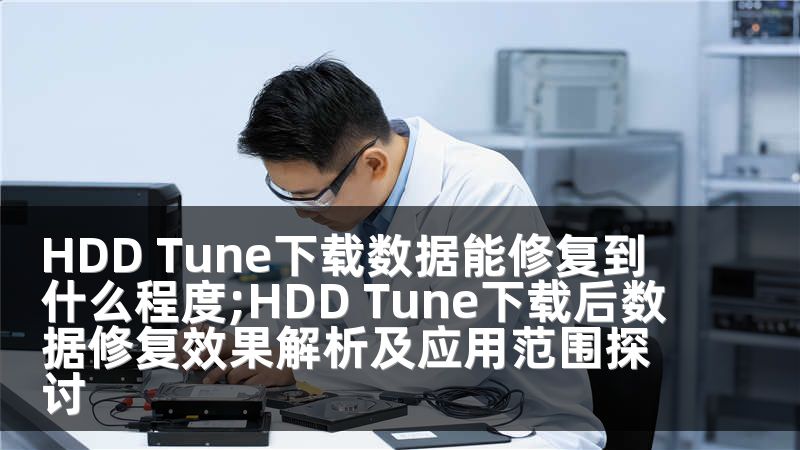HDD Tune下载数据能修复到什么程度;HDD Tune下载后数据修复效果解析及应用范围探讨