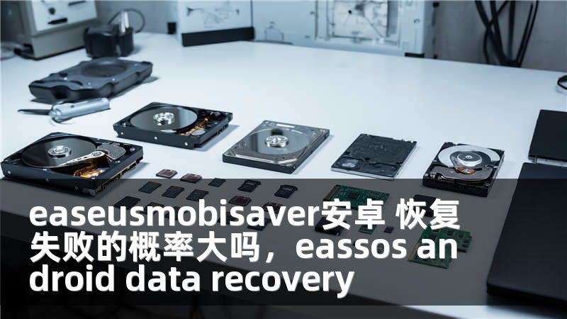 easeusmobisaver安卓 恢复失败的概率大吗，eassos android data recovery
