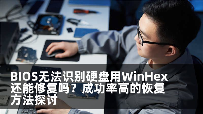 BIOS无法识别硬盘用WinHex还能修复吗？成功率高的恢复方法探讨