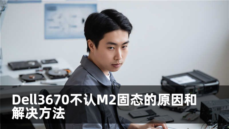 Dell3670不认M2固态的原因和解决方法
