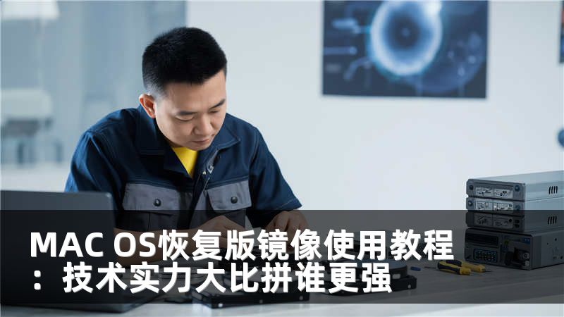 MAC OS恢复版镜像使用教程：技术实力大比拼谁更强