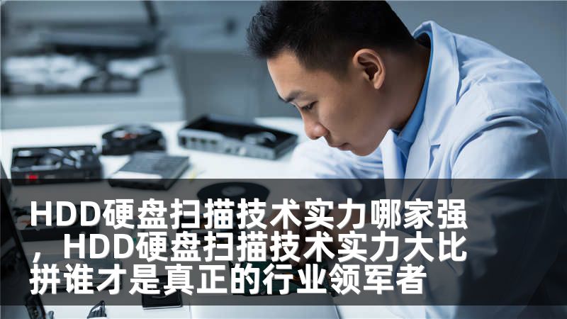 HDD硬盘扫描技术实力哪家强，HDD硬盘扫描技术实力大比拼谁才是真正的行业领军者
