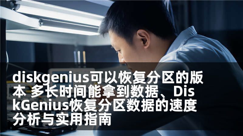 diskgenius可以恢复分区的版本 多长时间能拿到数据、DiskGenius恢复分区数据的速度分析与实用指南