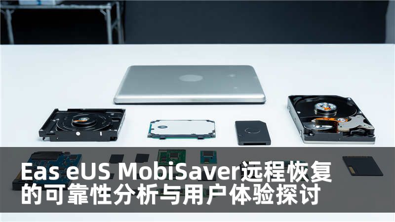 Eas eUS MobiSaver远程恢复的可靠性分析与用户体验探讨