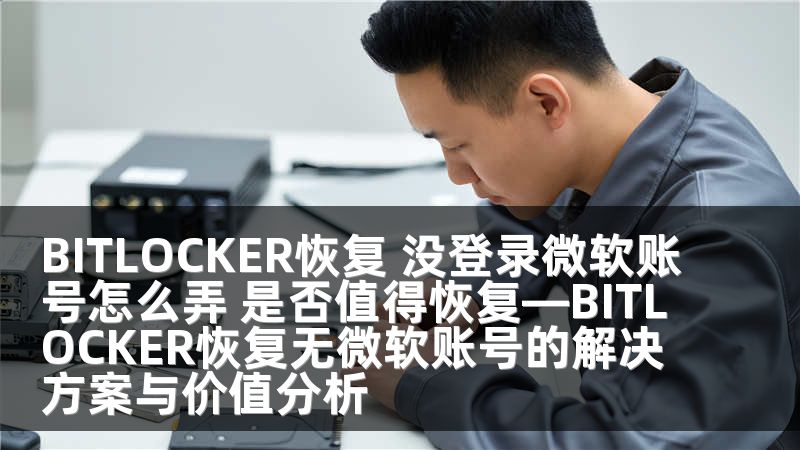 BITLOCKER恢复 没登录微软账号怎么弄 是否值得恢复—BITLOCKER恢复无微软账号的解决方案与价值分析