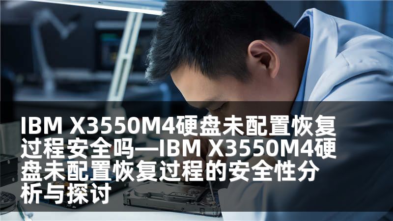 IBM X3550M4硬盘未配置恢复过程安全吗—IBM X3550M4硬盘未配置恢复过程的安全性分析与探讨