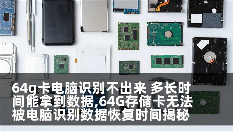 64g卡电脑识别不出来 多长时间能拿到数据,64G存储卡无法被电脑识别数据恢复时间揭秘