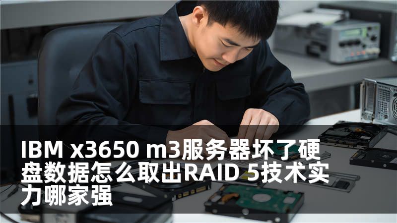 IBM x3650 m3服务器坏了硬盘数据怎么取出RAID 5技术实力哪家强