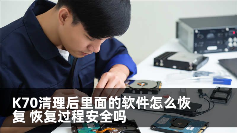 K70清理后里面的软件怎么恢复 恢复过程安全吗