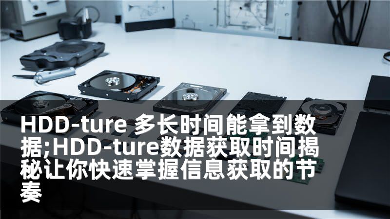HDD-ture 多长时间能拿到数据;HDD-ture数据获取时间揭秘让你快速掌握信息获取的节奏