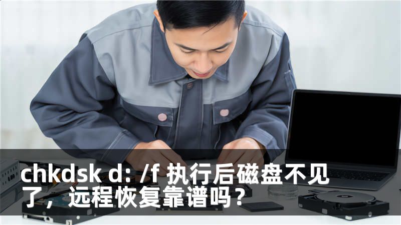 chkdsk d: /f 执行后磁盘不见了，远程恢复靠谱吗？