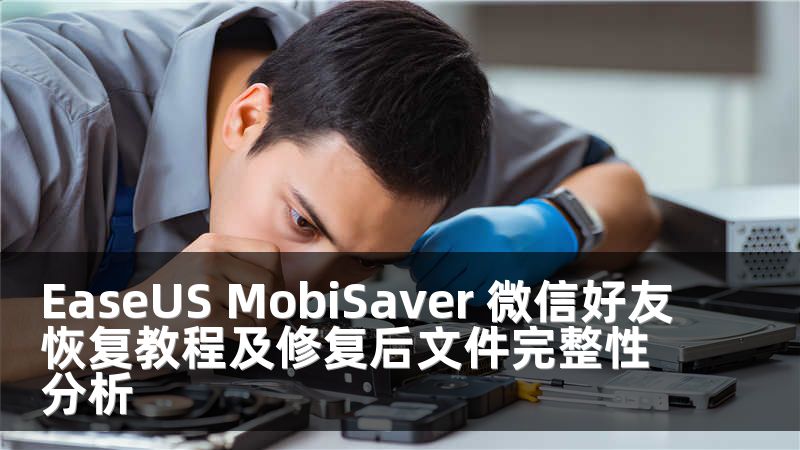 EaseUS MobiSaver 微信好友恢复教程及修复后文件完整性分析