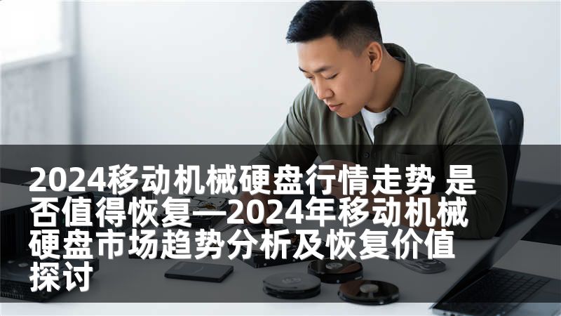 2024移动机械硬盘行情走势 是否值得恢复—2024年移动机械硬盘市场趋势分析及恢复价值探讨