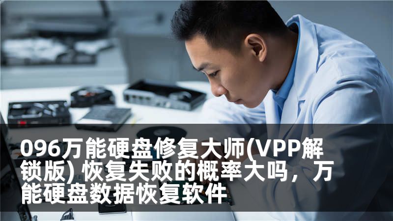 096万能硬盘修复大师(VPP解锁版) 恢复失败的概率大吗，万能硬盘数据恢复软件