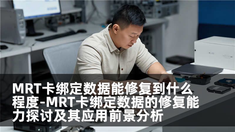 MRT卡绑定数据能修复到什么程度-MRT卡绑定数据的修复能力探讨及其应用前景分析