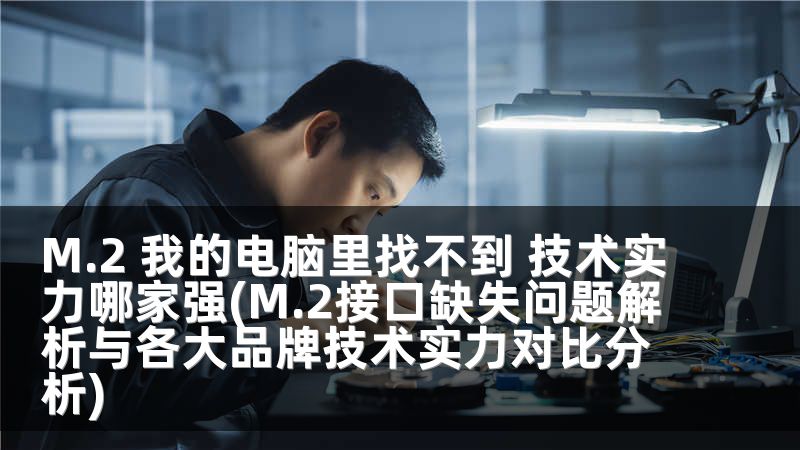M.2 我的电脑里找不到 技术实力哪家强(M.2接口缺失问题解析与各大品牌技术实力对比分析)