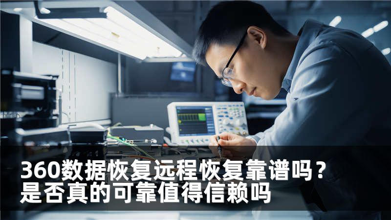 360数据恢复远程恢复靠谱吗？是否真的可靠值得信赖吗