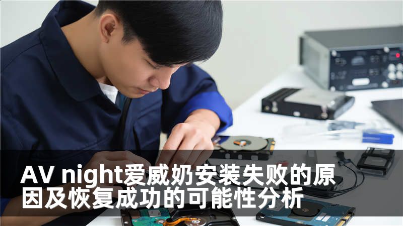 AV night爱威奶安装失败的原因及恢复成功的可能性分析