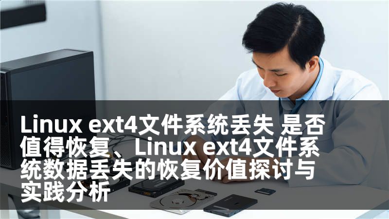 Linux ext4文件系统丢失 是否值得恢复、Linux ext4文件系统数据丢失的恢复价值探讨与实践分析
