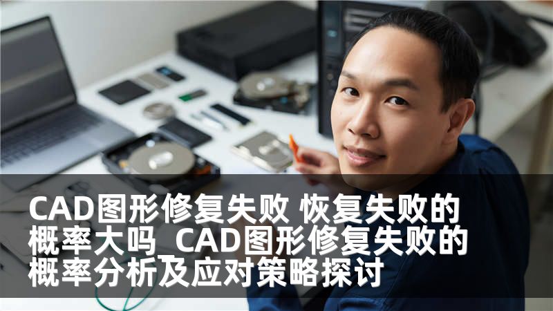 CAD图形修复失败 恢复失败的概率大吗_CAD图形修复失败的概率分析及应对策略探讨