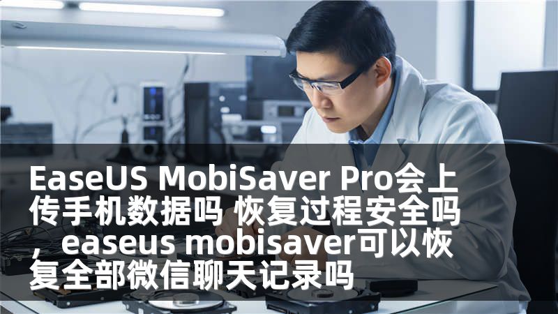 EaseUS MobiSaver Pro会上传手机数据吗 恢复过程安全吗，easeus mobisaver可以恢复全部微信聊天记录吗