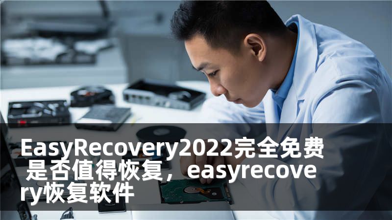 EasyRecovery2022完全免费 是否值得恢复，easyrecovery恢复软件