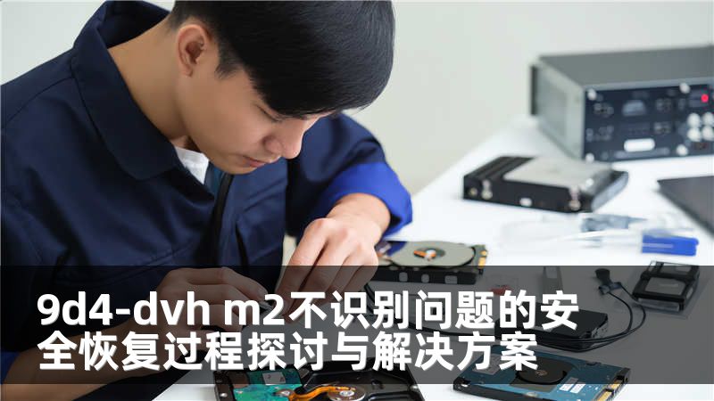 9d4-dvh m2不识别问题的安全恢复过程探讨与解决方案