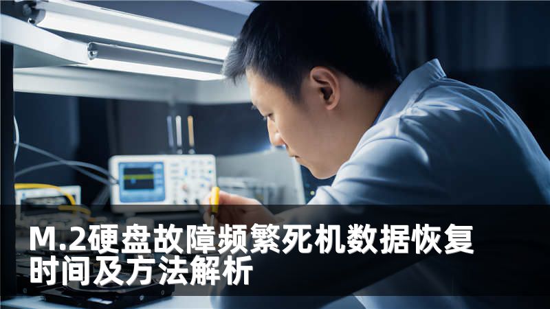 M.2硬盘故障频繁死机数据恢复时间及方法解析