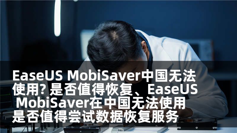 EaseUS MobiSaver中国无法使用? 是否值得恢复、EaseUS MobiSaver在中国无法使用 是否值得尝试数据恢复服务