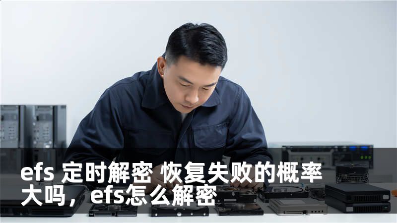 efs 定时解密 恢复失败的概率大吗，efs怎么解密