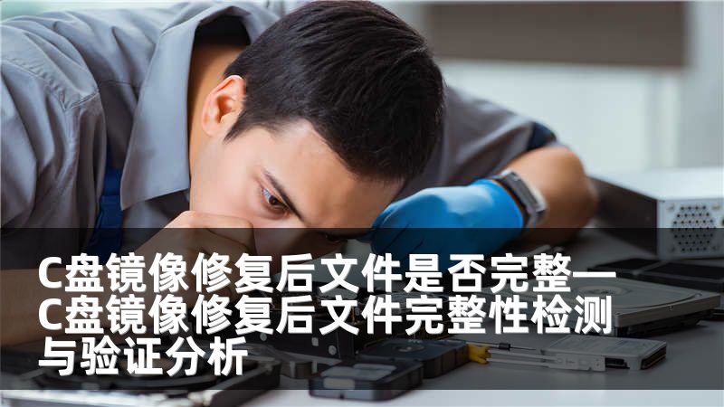 C盘镜像修复后文件是否完整—C盘镜像修复后文件完整性检测与验证分析