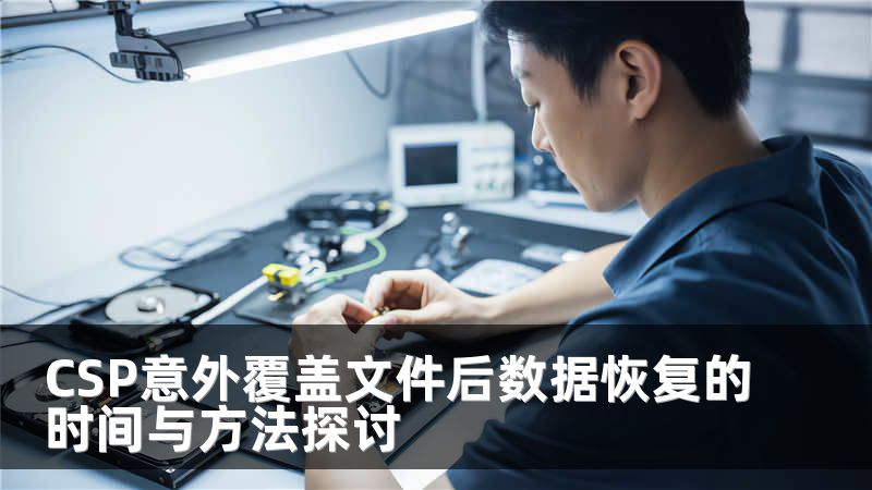 CSP意外覆盖文件后数据恢复的时间与方法探讨