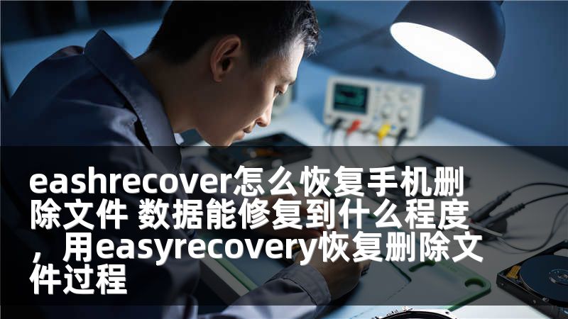 eashrecover怎么恢复手机删除文件 数据能修复到什么程度，用easyrecovery恢复删除文件过程