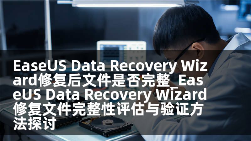 EaseUS Data Recovery Wizard修复后文件是否完整_EaseUS Data Recovery Wizard修复文件完整性评估与验证方法探讨