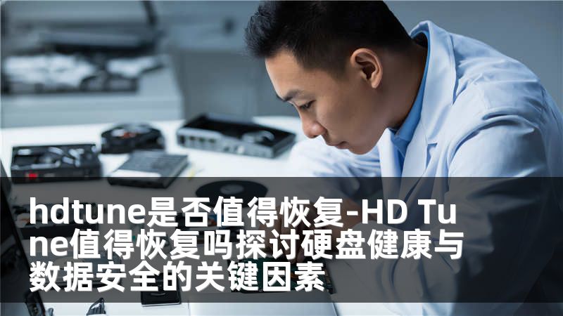 hdtune是否值得恢复-HD Tune值得恢复吗探讨硬盘健康与数据安全的关键因素