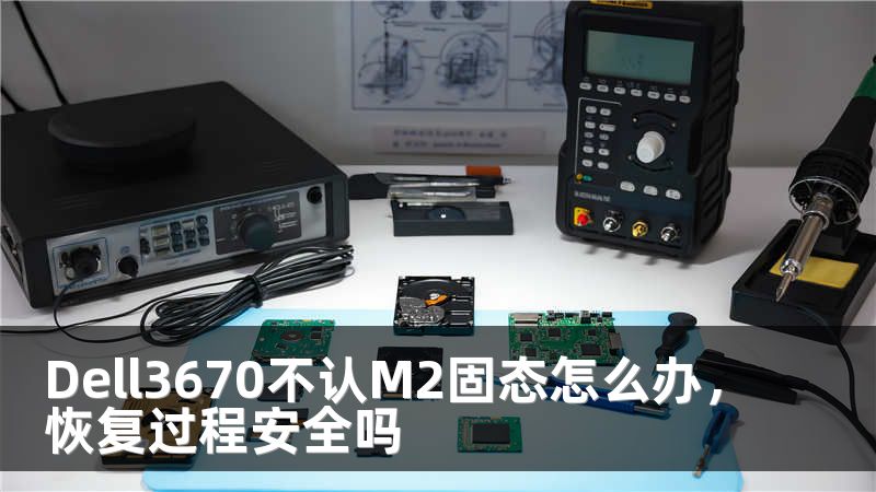 Dell3670不认M2固态怎么办，恢复过程安全吗
