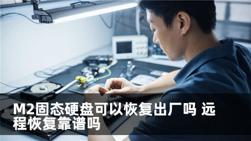 M2固态硬盘可以恢复出厂吗 远程恢复靠谱吗