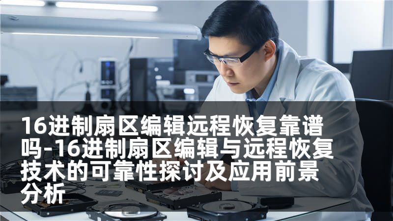 16进制扇区编辑远程恢复靠谱吗-16进制扇区编辑与远程恢复技术的可靠性探讨及应用前景分析