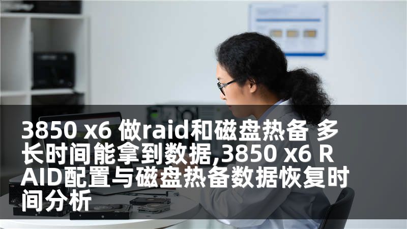 3850 x6 做raid和磁盘热备 多长时间能拿到数据,3850 x6 RAID配置与磁盘热备数据恢复时间分析