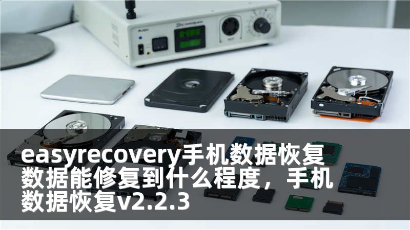 easyrecovery手机数据恢复 数据能修复到什么程度，手机数据恢复v2.2.3