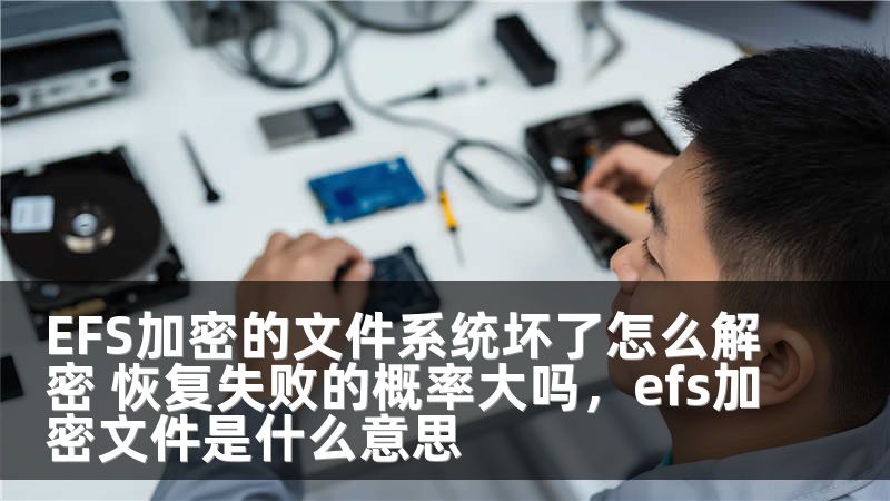 EFS加密的文件系统坏了怎么解密 恢复失败的概率大吗，efs加密文件是什么意思