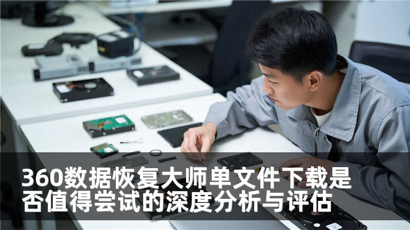360数据恢复大师单文件下载是否值得尝试的深度分析与评估