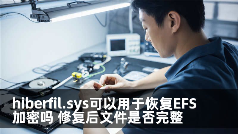 hiberfil.sys可以用于恢复EFS加密吗 修复后文件是否完整