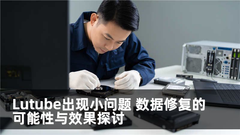 Lutube出现小问题 数据修复的可能性与效果探讨