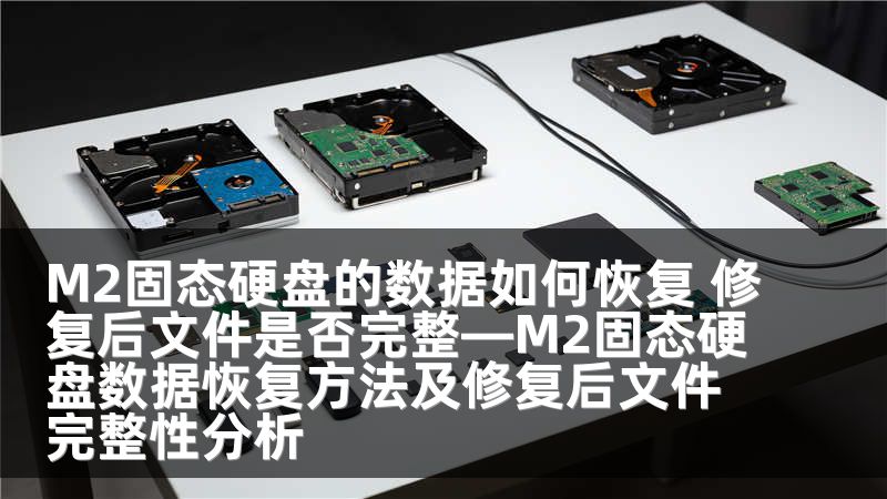 M2固态硬盘的数据如何恢复 修复后文件是否完整—M2固态硬盘数据恢复方法及修复后文件完整性分析